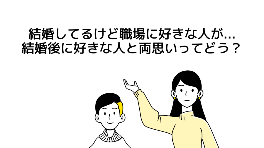 結婚してるけど職場に好きな人が...結婚後に好きな人と両思いになっていい？