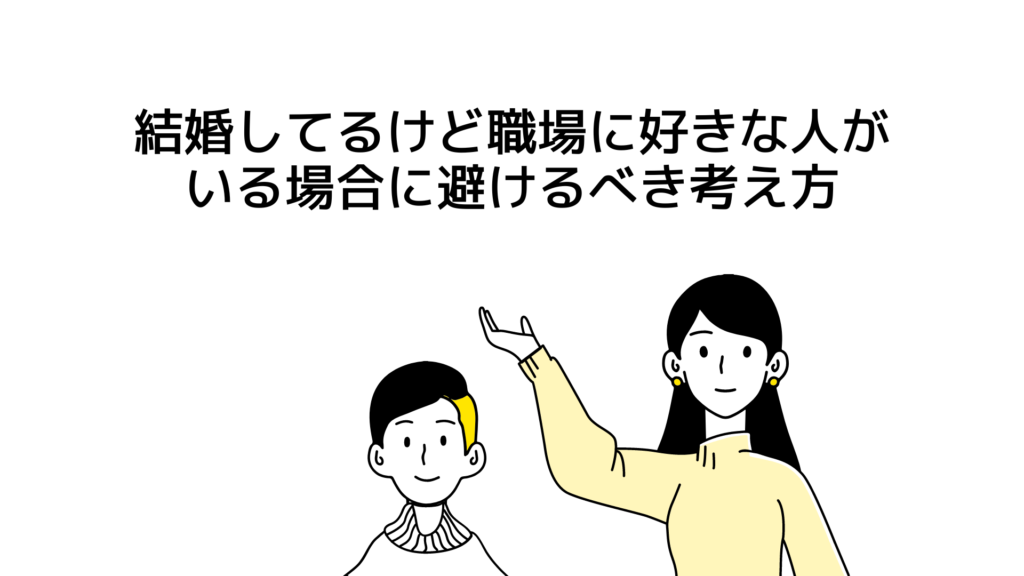 結婚してるけど職場に好きな人がいる場合に避けるべき考え方