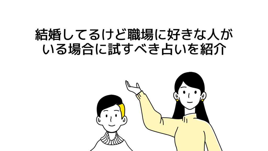 結婚してるけど職場に好きな人がいる場合に試すべき占いを紹介