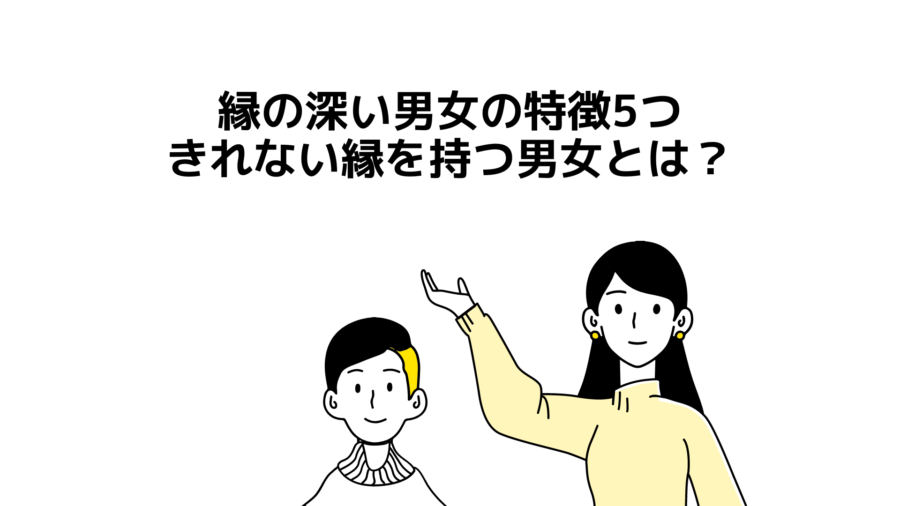 【縁の深い男女の特徴5つ】きれない縁を持つ男女は本当に存在する？