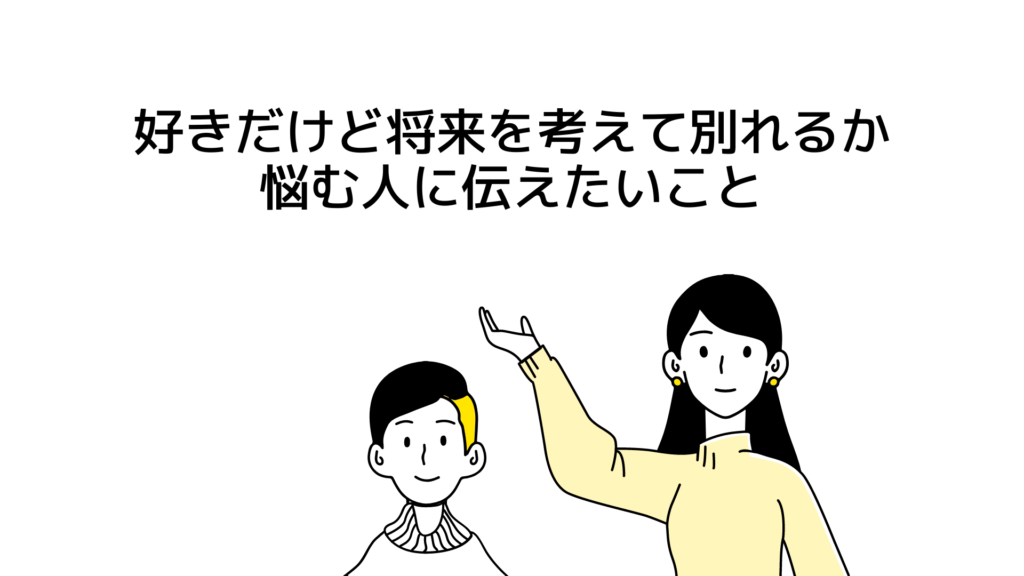 好きだけど将来を考えて別れるか悩む人に伝えたいこと