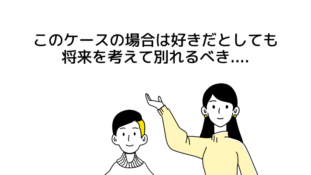 このケースの場合は、好きだとしても将来を考えて別れるべき….