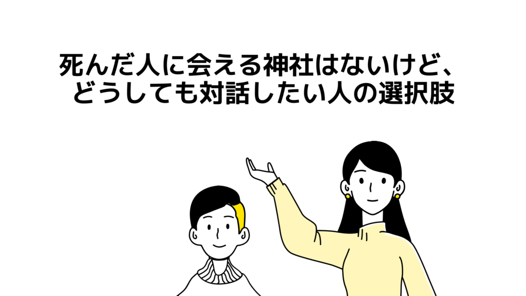 死んだ人に会える神社はないけど、どうしても対話したい人の選択肢