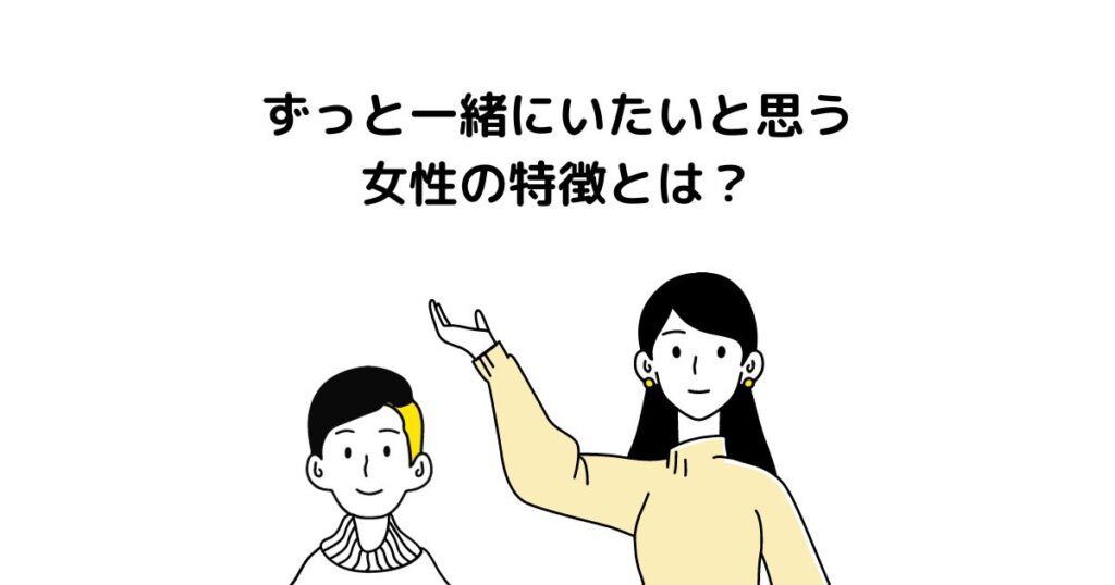 ずっと一緒にいたいと思う女性の特徴とは？