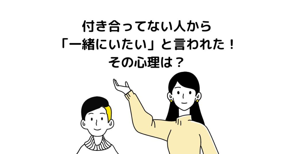 付き合ってない人から「一緒にいたい」と言われた！その心理は？