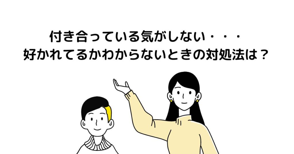 付き合っている気がしない 好かれてるかわからないときの対処法は？