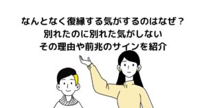 なんとなく復縁する気がするのはなぜ？別れたのに別れた気がしないその理由や前兆のサインを紹介