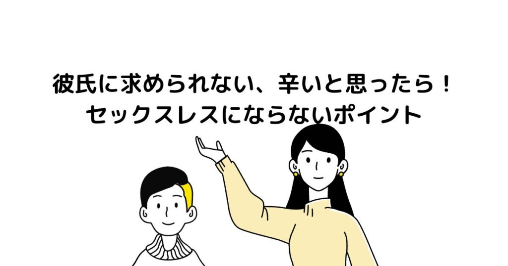 彼氏に求められない、辛いと思ったら！セックスレスにならないポイント