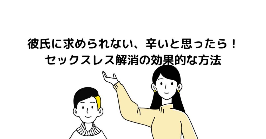 彼氏に求められない、辛いと思ったら！セックスレス解消の効果的な方法